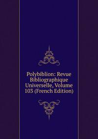 Polybiblion: Revue Bibliographique Universelle, Volume 103 (French Edition)
