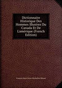 Dictionnaire Historique Des Hommes Illustres Du Canada Et De L'am?rique (French Edition)