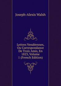 Lettres Vendeennes, Ou Correspondance De Trois Amis, En 1823, Volume 1 (French Edition)