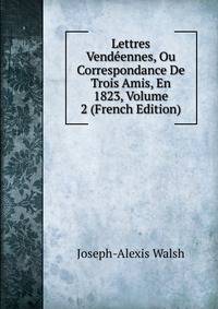 Lettres Vendeennes, Ou Correspondance De Trois Amis, En 1823, Volume 2 (French Edition)