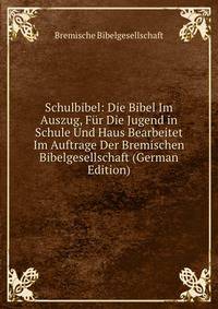 Schulbibel: Die Bibel Im Auszug, Fur Die Jugend in Schule Und Haus Bearbeitet Im Auftrage Der Bremischen Bibelgesellschaft (German Edition)
