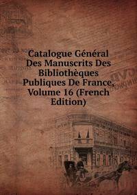Catalogue General Des Manuscrits Des Bibliotheques Publiques De France, Volume 16 (French Edition)