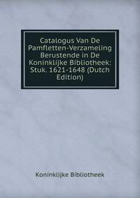 Catalogus Van De Pamfletten-Verzameling Berustende in De Koninklijke Bibliotheek: Stuk. 1621-1648 (Dutch Edition)