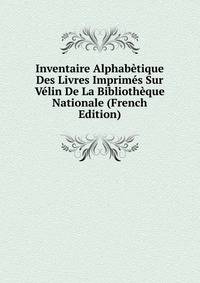 Inventaire Alphabetique Des Livres Imprimes Sur Velin De La Bibliotheque Nationale (French Edition)