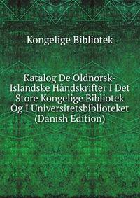 Katalog De Oldnorsk-Islandske Handskrifter I Det Store Kongelige Bibliotek Og I Universitetsbiblioteket (Danish Edition)