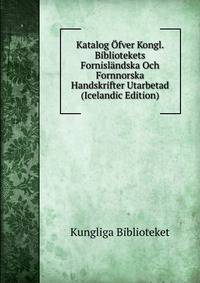 Katalog Ofver Kongl. Bibliotekets Fornislandska Och Fornnorska Handskrifter Utarbetad (Icelandic Edition)