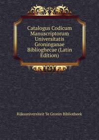 Catalogus Codicum Manuscriptorum Universitatis Groninganae Biblioghecae (Latin Edition)