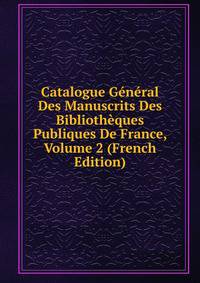 Catalogue General Des Manuscrits Des Bibliotheques Publiques De France, Volume 2 (French Edition)
