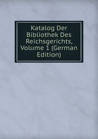 Katalog Der Bibliothek Des Reichsgerichts, Volume 1 (German Edition)