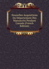 Nouvelles Acquisitions Du D?partement Des Manuscrits Pendant L'ann?e (French Edition)