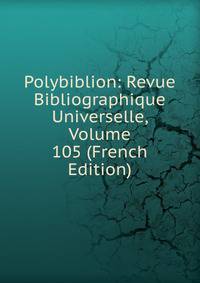 Polybiblion: Revue Bibliographique Universelle, Volume 105 (French Edition)