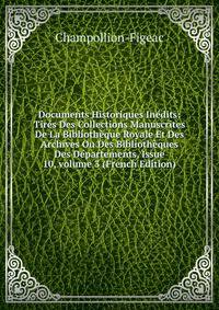 Documents Historiques In?dits: Tir?s Des Collections Manuscrites De La Biblioth?que Royale Et Des Archives Ou Des Biblioth?ques Des D?partements, Issue 10, volume 3 (French Edition)