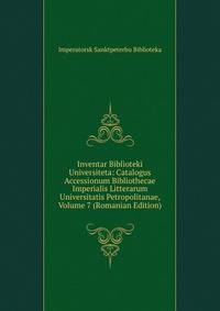 Inventar Biblioteki Universiteta: Catalogus Accessionum Bibliothecae Imperialis Litterarum Universitatis Petropolitanae, Volume 7 (Romanian Edition)