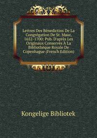 Lettres Des B?nedictins De La Congr?gation De St. Maur, 1652-1700: Pub. D'apr?s Les Originaux Conserv?s ? La Biblioth?que Royale De Copenhague (French Edition)