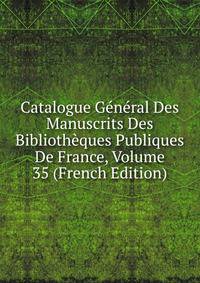 Catalogue General Des Manuscrits Des Bibliotheques Publiques De France, Volume 35 (French Edition)