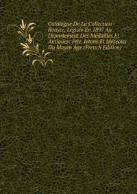 Catalogue De La Collection Rouyer, Leguee En 1897 Au Departement Des Medailles Et Antiques: Ptie. Jetons Et Mereaux Du Moyen Age (French Edition)