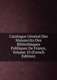 Catalogue General Des Manuscrits Des Bibliotheques Publiques De France, Volume 10 (French Edition)
