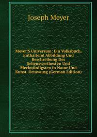 Meyer'S Universum: Ein Volksbuch, Enthaltend Abbildung Und Beschreibung Des Sehenswerthesten Und Merkw?rdigsten in Natur Und Kunst. Octavausg (German Edition)