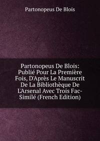Partonopeus De Blois: Publi? Pour La Premi?re Fois, D'Apr?s Le Manuscrit De La Biblioth?que De L'Arsenal Avec Trois Fac-Simil? (French Edition)