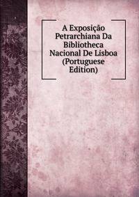 A Exposicao Petrarchiana Da Bibliotheca Nacional De Lisboa (Portuguese Edition)