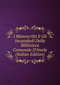 I Manoscritti E Gli Incunaboli Della Biblioteca Comunale D'Imola (Italian Edition)