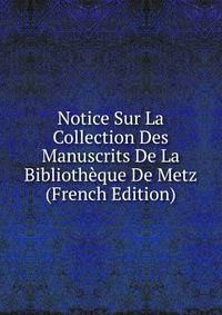 Notice Sur La Collection Des Manuscrits De La Bibliotheque De Metz (French Edition)