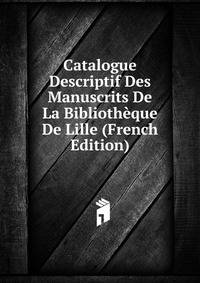 Catalogue Descriptif Des Manuscrits De La Bibliotheque De Lille (French Edition)