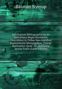 Spicilegium Bibliographicum Ex Bibliotheca Regia Havniensi: Describitur in Tribus Speciminibus Semicenturia Monumentor. Typogr. Rarissimor. Qvae . M. Maittairio Ignota Fuere (Latin Edition)