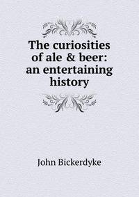 The curiosities of ale &amp; beer: an entertaining history