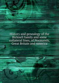 History and genealogy of the Bicknell family and some collateral lines, of Normandy, Great Britain and America