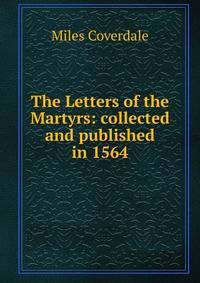 The Letters of the Martyrs: collected and published in 1564