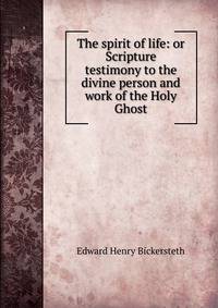 The spirit of life: or Scripture testimony to the divine person and work of the Holy Ghost