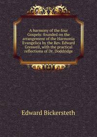 A harmony of the four Gospels: founded on the arrangement of the Harmonia Evangelica by the Rev. Edward Greswell, with the practical reflections of Dr. Doddridge
