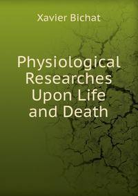 Physiological Researches Upon Life and Death