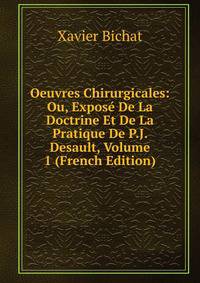 Oeuvres Chirurgicales: Ou, Expose De La Doctrine Et De La Pratique De P.J. Desault, Volume 1 (French Edition)