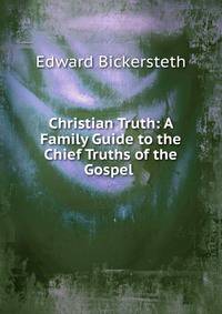 Christian Truth: A Family Guide to the Chief Truths of the Gospel .