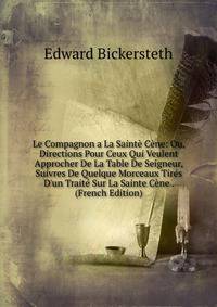 Le Compagnon a La Saint? C?ne: Ou, Directions Pour Ceux Qui Veulent Approcher De La Table De Seigneur, Suivres De Quelque Morceaux Tir?s D'un Trait? Sur La Sainte C?ne . (French Edition)