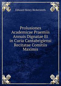 Prolusiones Academicae Praemiis Annuis Dignatae Et in Curia Cantabrigiensi Recitatae Comitiis Maximis