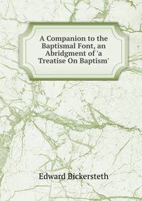 A Companion to the Baptismal Font, an Abridgment of 'a Treatise On Baptism'.