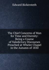 The Chief Concerns of Man for Time and Eternity: Being a Course of Valedictory Discourses Preached at Wheler Chapel in the Autumn of 1830