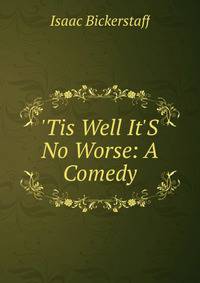 'Tis Well It'S No Worse: A Comedy
