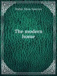 The modern home; a book of British domestic architectvre for moderate incomes; a companion volvme to "The British home of to-day";