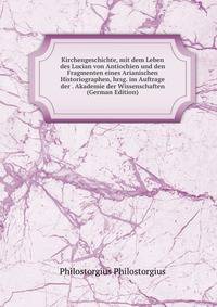 Kirchengeschichte, mit dem Leben des Lucian von Antiochien und den Fragmenten eines Arianischen Historiographen, hrsg. im Auftrage der . Akademie der Wissenschaften (German Edition)