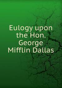 Eulogy upon the Hon. George Mifflin Dallas