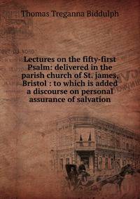 Lectures on the fifty-first Psalm: delivered in the parish church of St. james, Bristol : to which is added a discourse on personal assurance of salvation