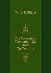 The Corinthian Yachtsman, Or, Hints On Yachting