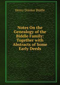 Notes On the Genealogy of the Biddle Family: Together with Abstracts of Some Early Deeds