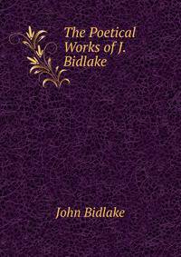 The Poetical Works of J. Bidlake