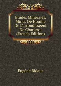?tudes Min?rales. Mines De Houille De L'arrondisseent De Charleroi (French Edition)