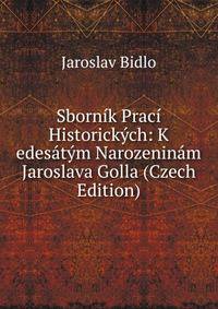 Sbornik Praci Historickych: K edesatym Narozeninam Jaroslava Golla (Czech Edition)